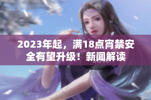2023年起，满18点宵禁安全有望升级！新闻解读