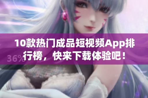 10款热门成品短视频App排行榜，快来下载体验吧！