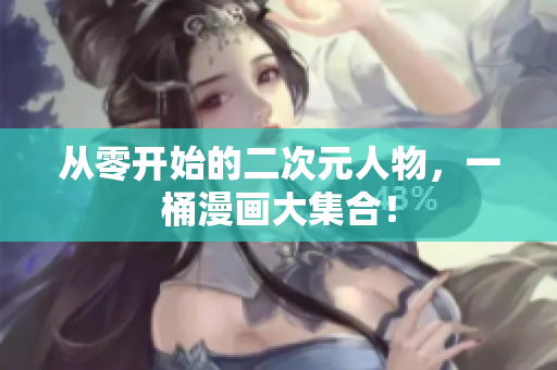 从零开始的二次元人物，一桶漫画大集合！