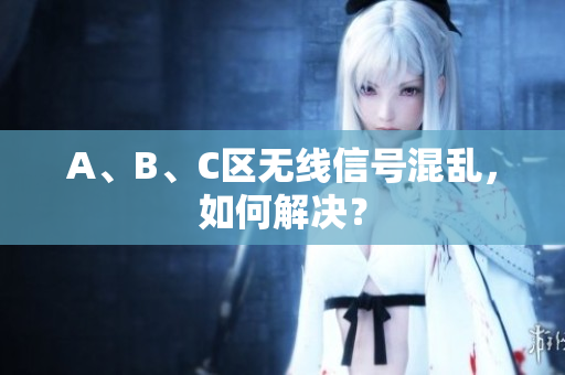 A、B、C区无线信号混乱，如何解决？