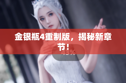 金银瓶4重制版，揭秘新章节！