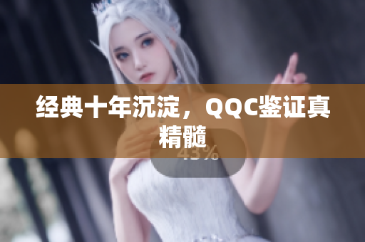 经典十年沉淀，QQC鉴证真精髓