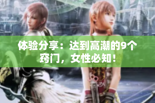 体验分享：达到高潮的9个窍门，女性必知！
