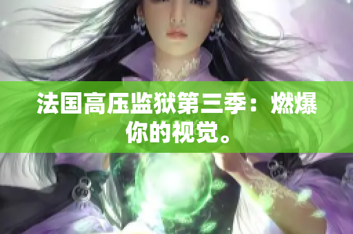 法国高压监狱第三季：燃爆你的视觉。