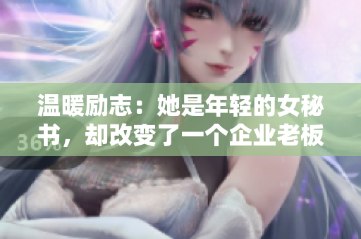 温暖励志：她是年轻的女秘书，却改变了一个企业老板的生活