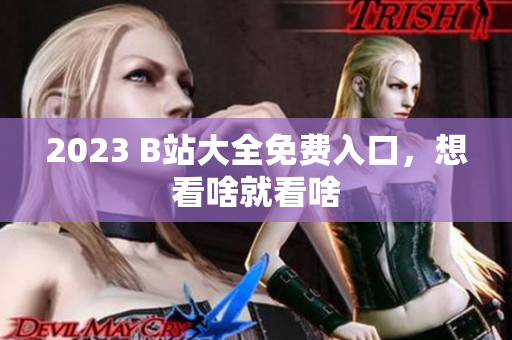 2023 B站大全免费入口，想看啥就看啥