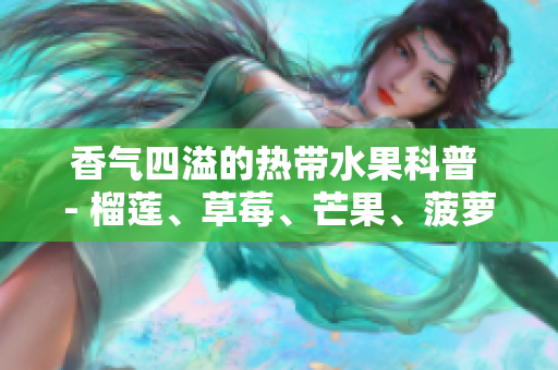 香气四溢的热带水果科普 - 榴莲、草莓、芒果、菠萝、香蕉