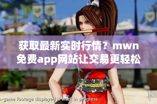 获取最新实时行情？mwn免费app网站让交易更轻松