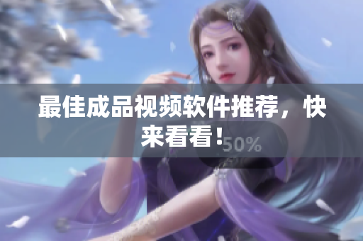 最佳成品视频软件推荐，快来看看！