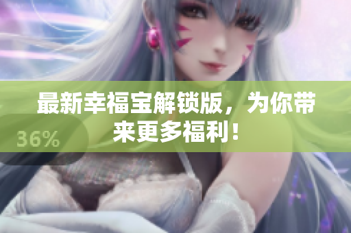 最新幸福宝解锁版，为你带来更多福利！