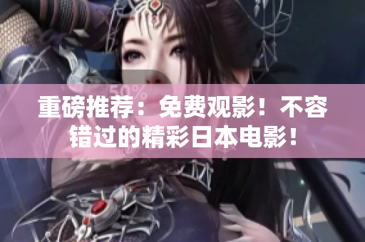 重磅推荐：免费观影！不容错过的精彩日本电影！