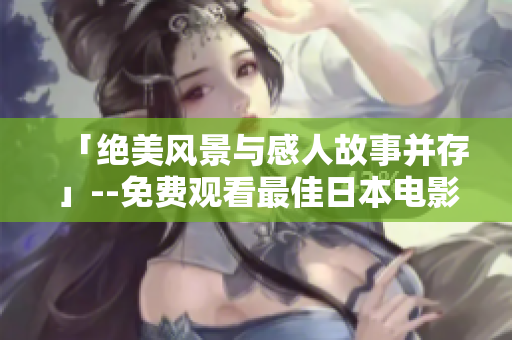「绝美风景与感人故事并存」--免费观看最佳日本电影