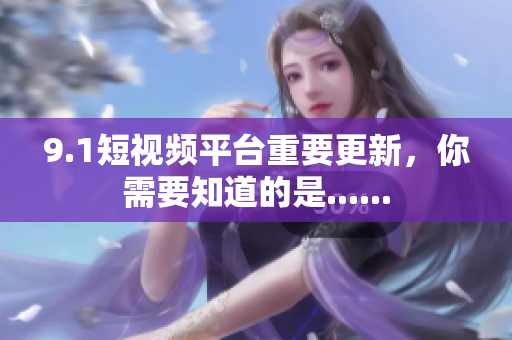 9.1短视频平台重要更新，你需要知道的是......