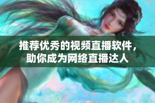 推荐优秀的视频直播软件，助你成为网络直播达人
