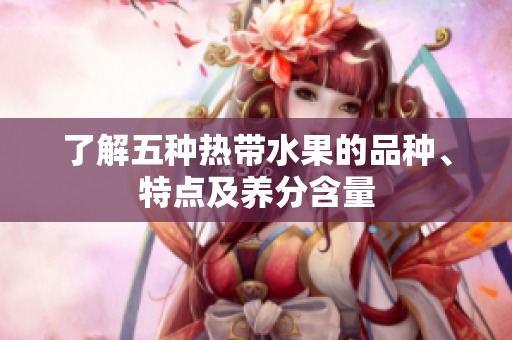 了解五种热带水果的品种、特点及养分含量