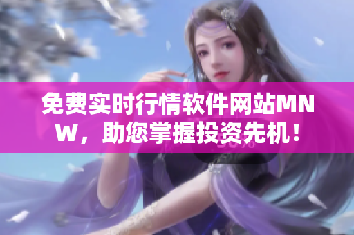 免费实时行情软件网站MNW，助您掌握投资先机！