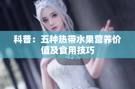 科普：五种热带水果营养价值及食用技巧