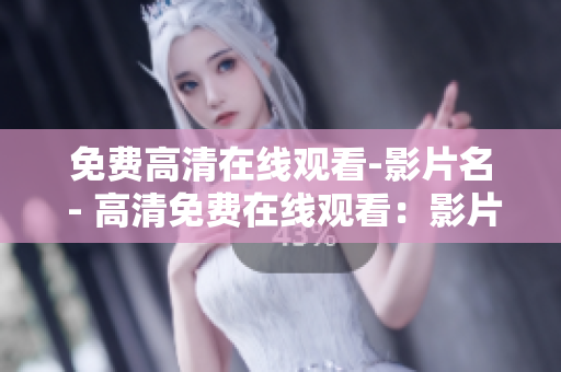 免费高清在线观看-影片名 - 高清免费在线观看：影片名