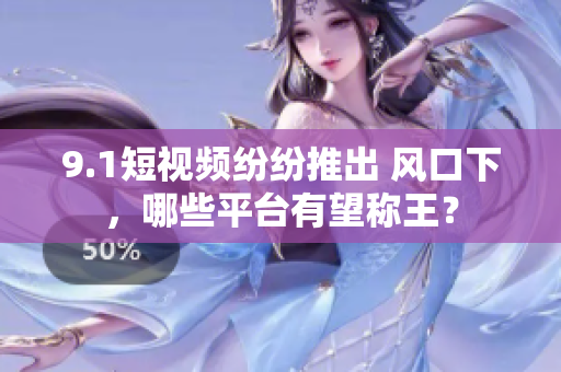 9.1短视频纷纷推出 风口下，哪些平台有望称王？