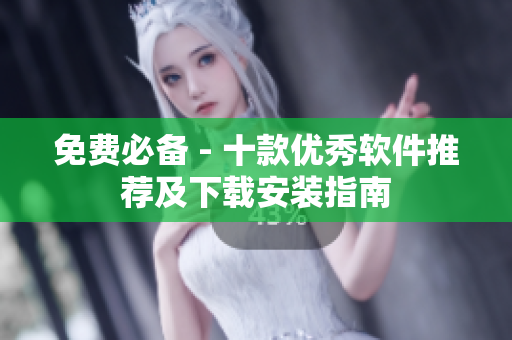 免费必备 - 十款优秀软件推荐及下载安装指南