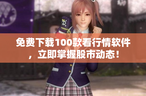 免费下载100款看行情软件，立即掌握股市动态！
