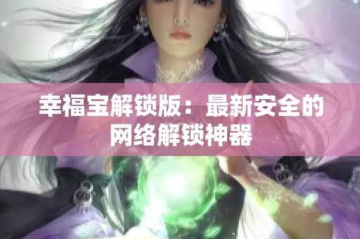 幸福宝解锁版：最新安全的网络解锁神器