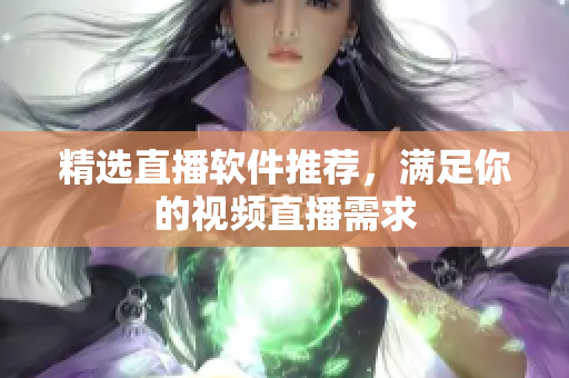 精选直播软件推荐，满足你的视频直播需求