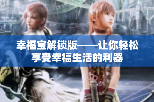 幸福宝解锁版——让你轻松享受幸福生活的利器