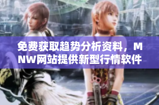 免费获取趋势分析资料，MNW网站提供新型行情软件APP