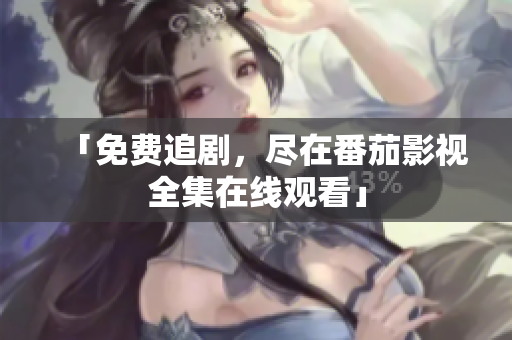 「免费追剧，尽在番茄影视全集在线观看」