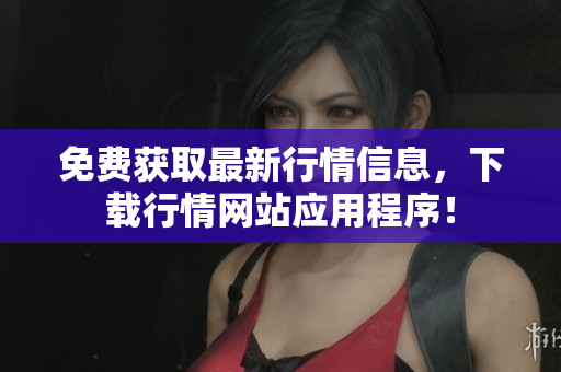 免费获取最新行情信息，下载行情网站应用程序！