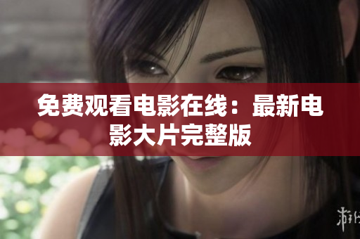 免费观看电影在线：最新电影大片完整版