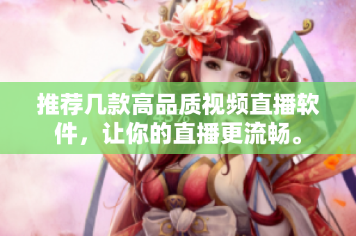 推荐几款高品质视频直播软件，让你的直播更流畅。