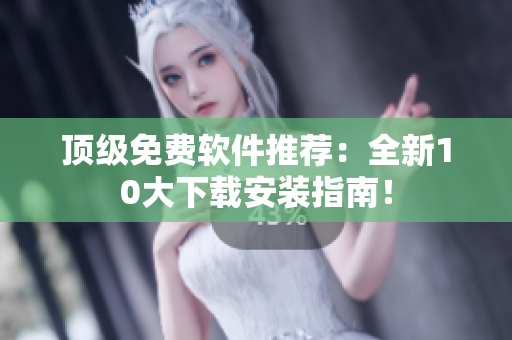 顶级免费软件推荐：全新10大下载安装指南！