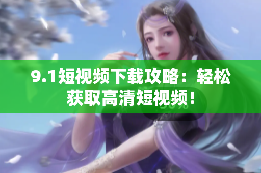 9.1短视频下载攻略：轻松获取高清短视频！