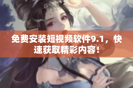 免费安装短视频软件9.1，快速获取精彩内容！