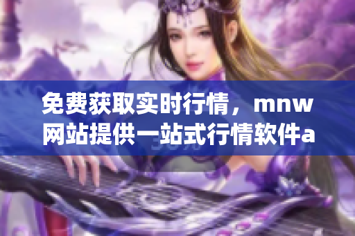 免费获取实时行情，mnw网站提供一站式行情软件app！