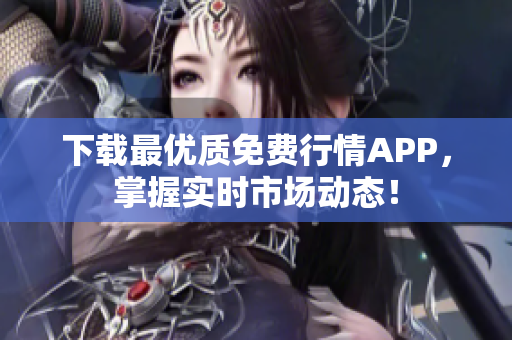 下载最优质免费行情APP，掌握实时市场动态！