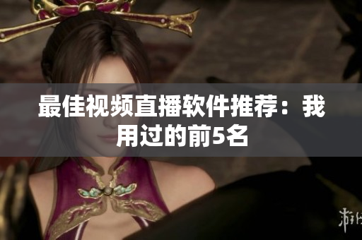 最佳视频直播软件推荐：我用过的前5名