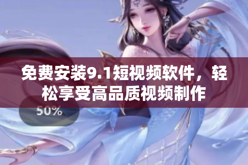 免费安装9.1短视频软件，轻松享受高品质视频制作