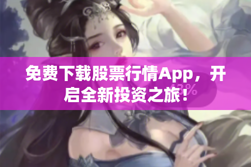 免费下载股票行情App，开启全新投资之旅！