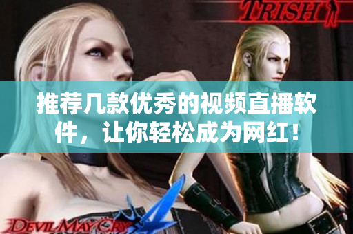 推荐几款优秀的视频直播软件，让你轻松成为网红！