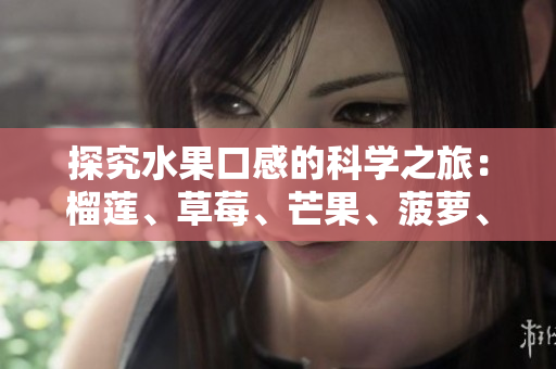 探究水果口感的科学之旅：榴莲、草莓、芒果、菠萝、香蕉