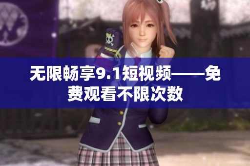 无限畅享9.1短视频——免费观看不限次数