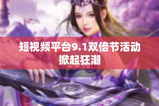 短视频平台9.1双倍节活动掀起狂潮