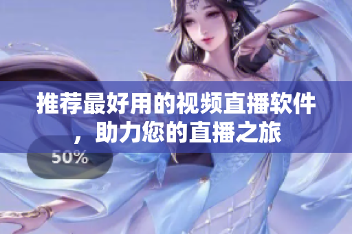 推荐最好用的视频直播软件，助力您的直播之旅