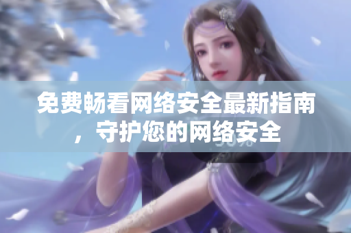 免费畅看网络安全最新指南，守护您的网络安全