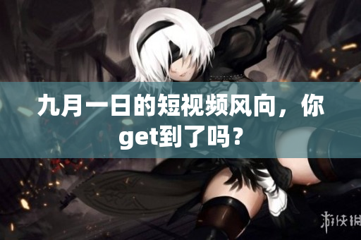 九月一日的短视频风向，你get到了吗？