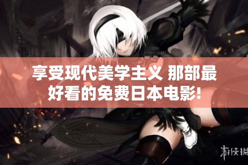 享受现代美学主义 那部最好看的免费日本电影!