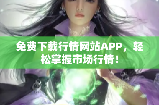 免费下载行情网站APP，轻松掌握市场行情！